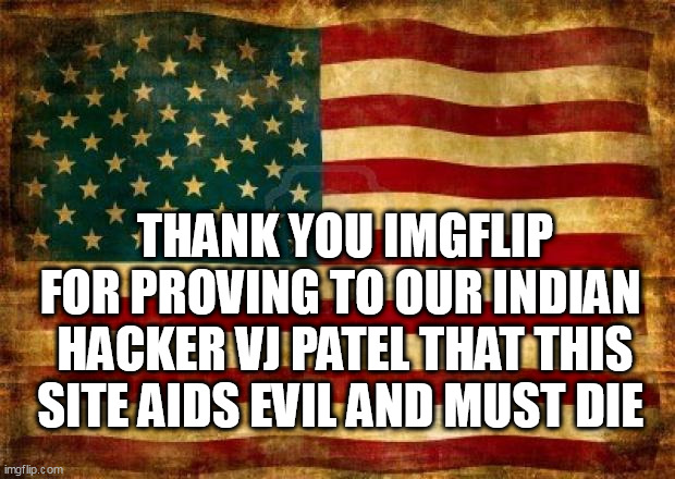 Old American Flag | THANK YOU IMGFLIP FOR PROVING TO OUR INDIAN  HACKER VJ PATEL THAT THIS SITE AIDS EVIL AND MUST DIE | image tagged in old american flag | made w/ Imgflip meme maker