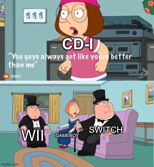 You Guys always act like you're better than me |  CD-I; SWITCH; WII; GAMEBOY | image tagged in you guys always act like you're better than me | made w/ Imgflip meme maker