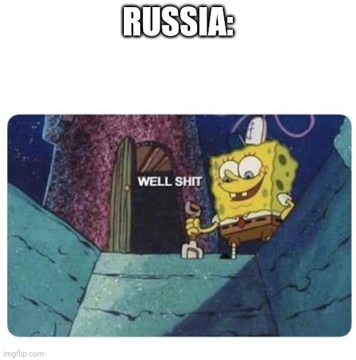Well shit.  Spongebob edition | RUSSIA: | image tagged in well shit spongebob edition | made w/ Imgflip meme maker
