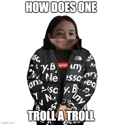 Jemy cursed drip | HOW DOES ONE; TROLL A TROLL | image tagged in jemy cursed drip | made w/ Imgflip meme maker