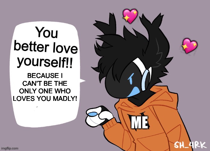 Hey! | 💖; You better love yourself!! 💖; BECAUSE I CAN'T BE THE ONLY ONE WHO LOVES YOU MADLY! ME | image tagged in moose protogen chatbox blank,wholesome | made w/ Imgflip meme maker