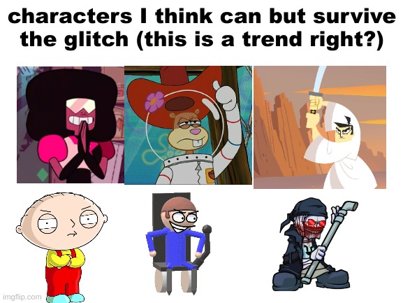 original concept by Danny | characters I think can but survive the glitch (this is a trend right?) | image tagged in blank white template | made w/ Imgflip meme maker
