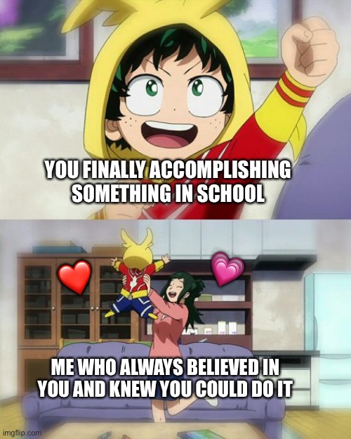<3 | YOU FINALLY ACCOMPLISHING SOMETHING IN SCHOOL; 💗; ❤️; ME WHO ALWAYS BELIEVED IN YOU AND KNEW YOU COULD DO IT | image tagged in wholesome deku,wholesome | made w/ Imgflip meme maker