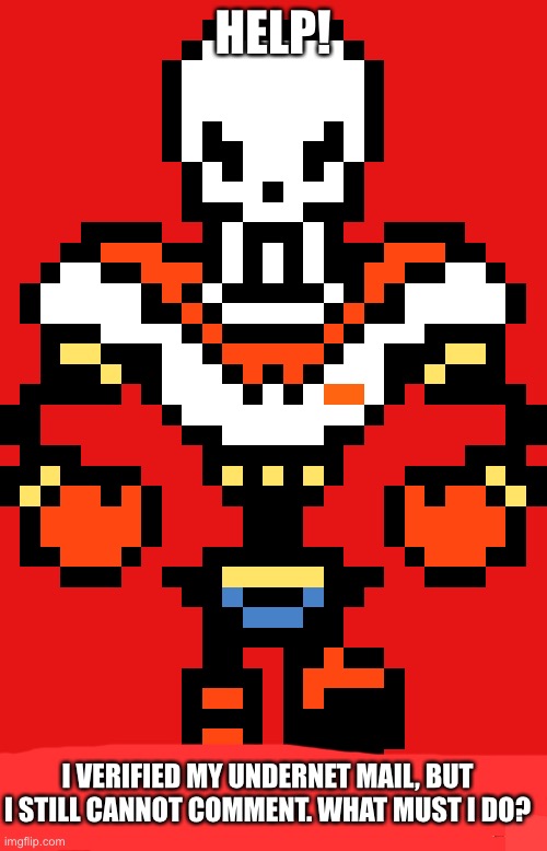 You do not please the great papyrus | HELP! I VERIFIED MY UNDERNET MAIL, BUT I STILL CANNOT COMMENT. WHAT MUST I DO? | image tagged in you do not please the great papyrus | made w/ Imgflip meme maker