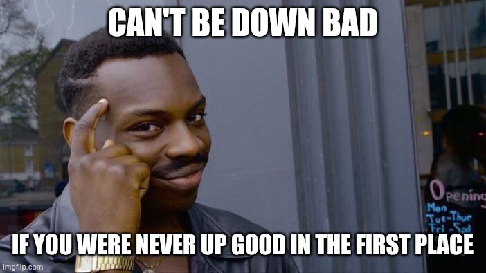 Roll Safe Think About It | CAN'T BE DOWN BAD; IF YOU WERE NEVER UP GOOD IN THE FIRST PLACE | image tagged in memes,roll safe think about it | made w/ Imgflip meme maker