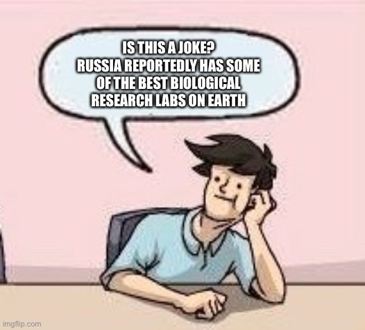 Boardroom Suggestion Guy | IS THIS A JOKE? RUSSIA REPORTEDLY HAS SOME OF THE BEST BIOLOGICAL RESEARCH LABS ON EARTH | image tagged in boardroom suggestion guy | made w/ Imgflip meme maker