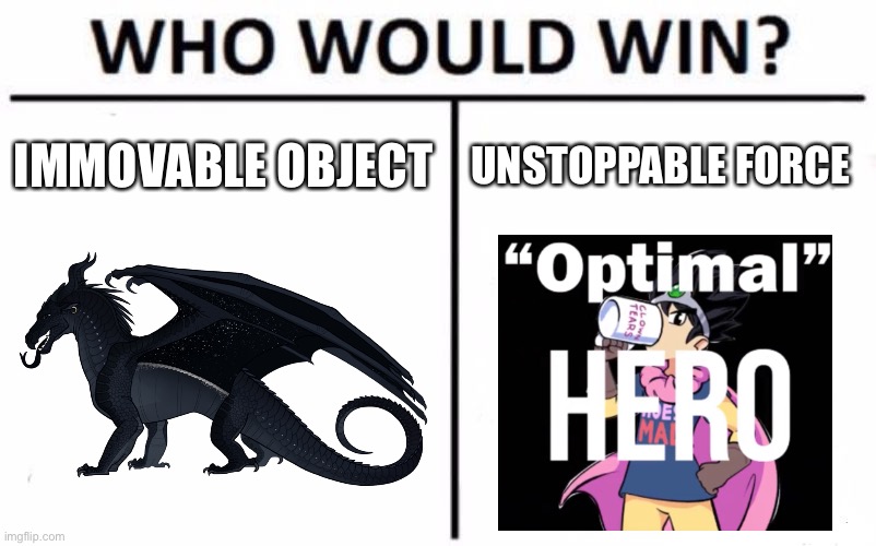 As you can see I’m very bored, place your bets | IMMOVABLE OBJECT; UNSTOPPABLE FORCE | image tagged in memes,who would win | made w/ Imgflip meme maker