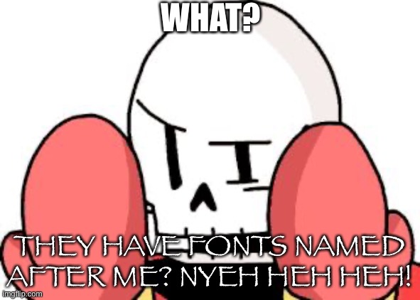 Y U NO (Papyrus) | WHAT? THEY HAVE FONTS NAMED AFTER ME? NYEH HEH HEH! | image tagged in y u no papyrus | made w/ Imgflip meme maker