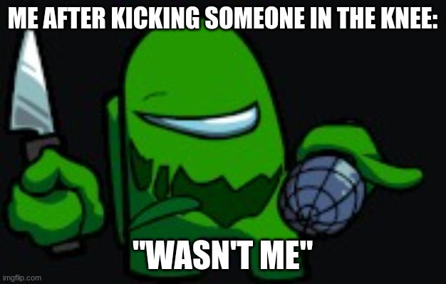 green imposter | ME AFTER KICKING SOMEONE IN THE KNEE:; "WASN'T ME" | image tagged in green imposter | made w/ Imgflip meme maker