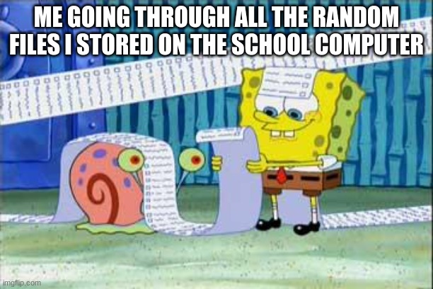 Spongebob's List | ME GOING THROUGH ALL THE RANDOM FILES I STORED ON THE SCHOOL COMPUTER | image tagged in spongebob's list | made w/ Imgflip meme maker