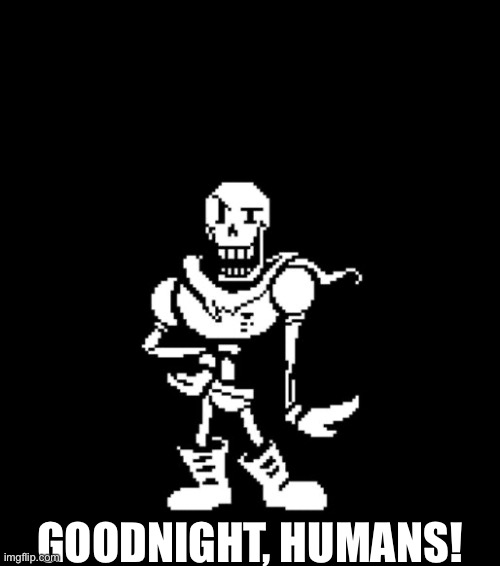 Standard Papyrus | GOODNIGHT, HUMANS! | image tagged in standard papyrus | made w/ Imgflip meme maker