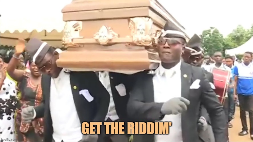 Coffin Dance | GET THE RIDDIM' | image tagged in coffin dance | made w/ Imgflip meme maker