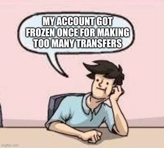 Boardroom Suggestion Guy | MY ACCOUNT GOT FROZEN ONCE FOR MAKING TOO MANY TRANSFERS | image tagged in boardroom suggestion guy | made w/ Imgflip meme maker
