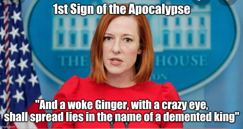 Apocalypse Psaki | 1st Sign of the Apocalypse; "And a woke Ginger, with a crazy eye, shall spread lies in the name of a demented king" | image tagged in joe biden,dementia,apocalypse,communism,white house,propaganda | made w/ Imgflip meme maker
