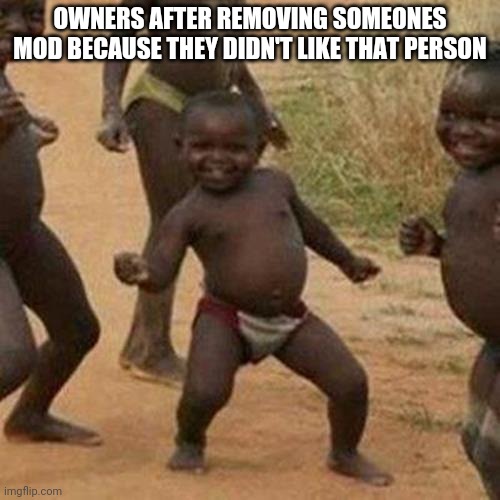 Third World Success Kid Meme | OWNERS AFTER REMOVING SOMEONES MOD BECAUSE THEY DIDN'T LIKE THAT PERSON | image tagged in memes,third world success kid | made w/ Imgflip meme maker