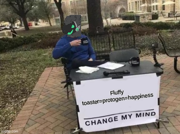 Change My Mind Meme | Fluffy toaster=protogen=happiness | image tagged in memes,change my mind | made w/ Imgflip meme maker