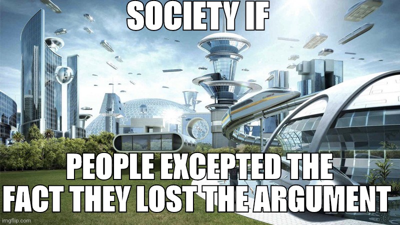 The future world if | SOCIETY IF; PEOPLE EXCEPTED THE FACT THEY LOST THE ARGUMENT | image tagged in the future world if | made w/ Imgflip meme maker