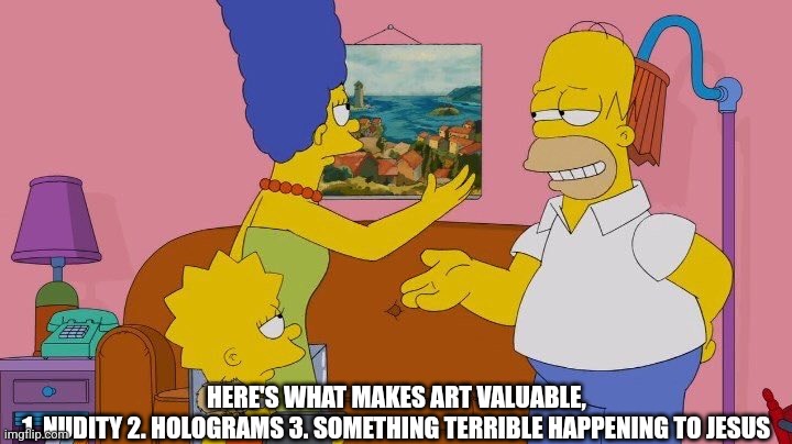 Homer knowledge | HERE'S WHAT MAKES ART VALUABLE, 
1. NUDITY 2. HOLOGRAMS 3. SOMETHING TERRIBLE HAPPENING TO JESUS | image tagged in jesus,the simpsons,art,homer simpson | made w/ Imgflip meme maker