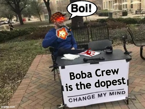Boba crew | Boi! Boba Crew is the dopest | image tagged in memes,change my mind,boba | made w/ Imgflip meme maker