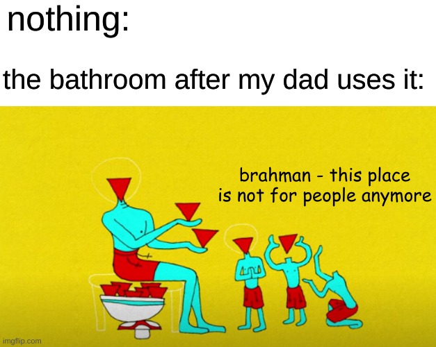 why must you ruin the lavatory for me? | nothing:; the bathroom after my dad uses it:; brahman - this place is not for people anymore | image tagged in memes,blank transparent square | made w/ Imgflip meme maker