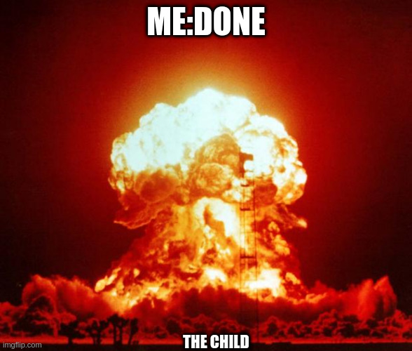 Nuke | ME:DONE THE CHILD | image tagged in nuke | made w/ Imgflip meme maker