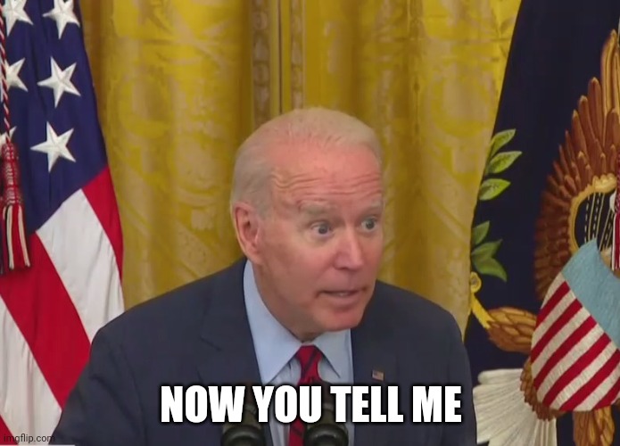 Joe Biden Poopy Pants | NOW YOU TELL ME | image tagged in joe biden poopy pants | made w/ Imgflip meme maker