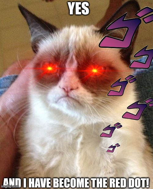 Grumpy Cat Meme | YES AND I HAVE BECOME THE RED DOT! | image tagged in memes,grumpy cat | made w/ Imgflip meme maker