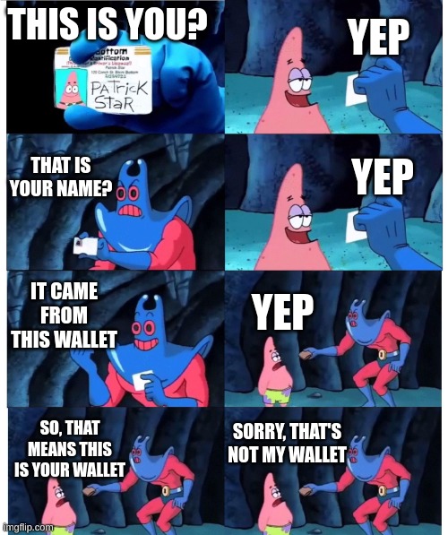who remembers this | YEP; THIS IS YOU? THAT IS YOUR NAME? YEP; IT CAME FROM THIS WALLET; YEP; SORRY, THAT'S NOT MY WALLET; SO, THAT MEANS THIS IS YOUR WALLET | image tagged in patrick not my wallet | made w/ Imgflip meme maker