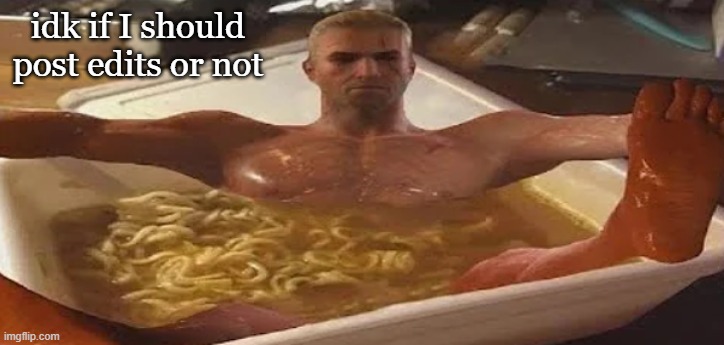 idk if I should post edits or not | made w/ Imgflip meme maker