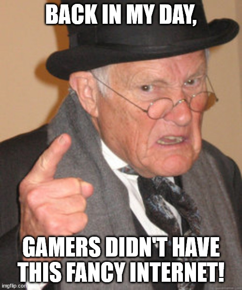 Back In My Day | BACK IN MY DAY, GAMERS DIDN'T HAVE THIS FANCY INTERNET! | image tagged in memes,back in my day | made w/ Imgflip meme maker