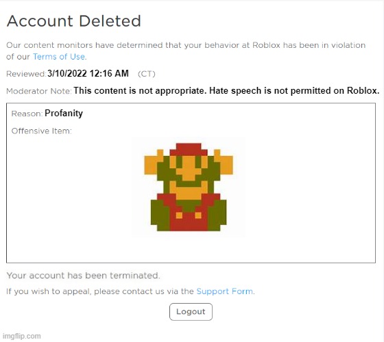banned from ROBLOX (2021 Edition) | 3/10/2022 12:16 AM; This content is not appropriate. Hate speech is not permitted on Roblox. Profanity | image tagged in banned from roblox 2021 edition | made w/ Imgflip meme maker