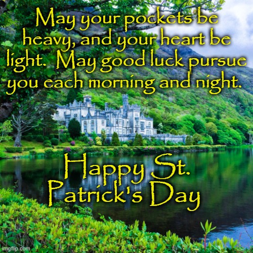 Happy St Patrick's Day | May your pockets be heavy, and your heart be light.  May good luck pursue you each morning and night. Happy St. Patrick's Day | image tagged in st patrick's day,st patricks day,ireland | made w/ Imgflip meme maker