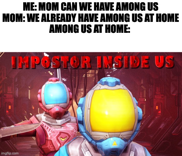 Impostor Inside Us | ME: MOM CAN WE HAVE AMONG US
MOM: WE ALREADY HAVE AMONG US AT HOME
AMONG US AT HOME: | image tagged in impostor inside us | made w/ Imgflip meme maker