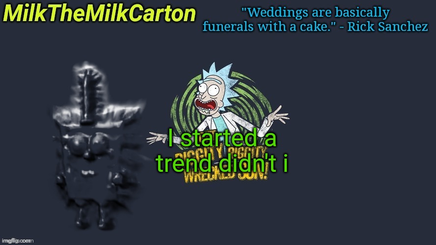 MilkTheMilkCarton but Wubba Lubba Dub Dub | I started a trend didn't i | image tagged in milkthemilkcarton but wubba lubba dub dub | made w/ Imgflip meme maker