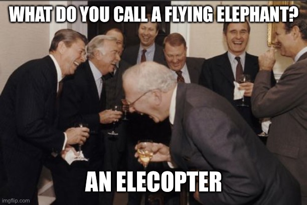 Laughing Men In Suits | WHAT DO YOU CALL A FLYING ELEPHANT? AN ELECOPTER | image tagged in memes,laughing men in suits | made w/ Imgflip meme maker