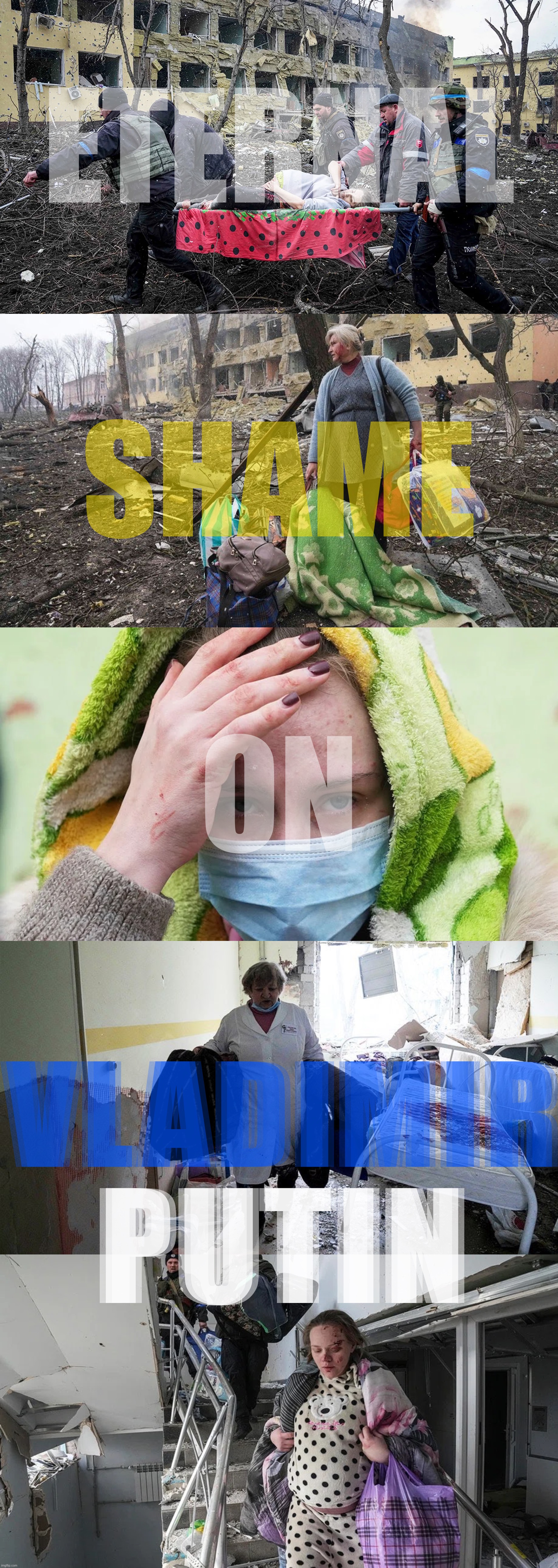 Scenes from Russia’s bombing of a maternity hospital. | ETERNAL; SHAME; ON; VLADIMIR; PUTIN | image tagged in russia bombs maternity ward,russia,ukraine,ukrainian lives matter,vladimir putin,shame | made w/ Imgflip meme maker