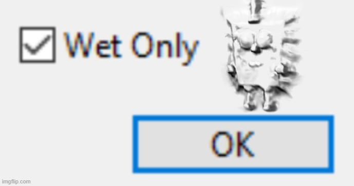 Wet Only | image tagged in wet only | made w/ Imgflip meme maker