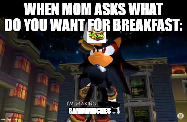 im making sandwiches | WHEN MOM ASKS WHAT DO YOU WANT FOR BREAKFAST:; SANDWHICHES | image tagged in im making mac n cheese | made w/ Imgflip meme maker
