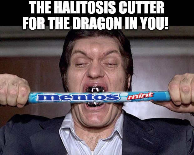 bond | THE HALITOSIS CUTTER FOR THE DRAGON IN YOU! | image tagged in gold mouth | made w/ Imgflip meme maker