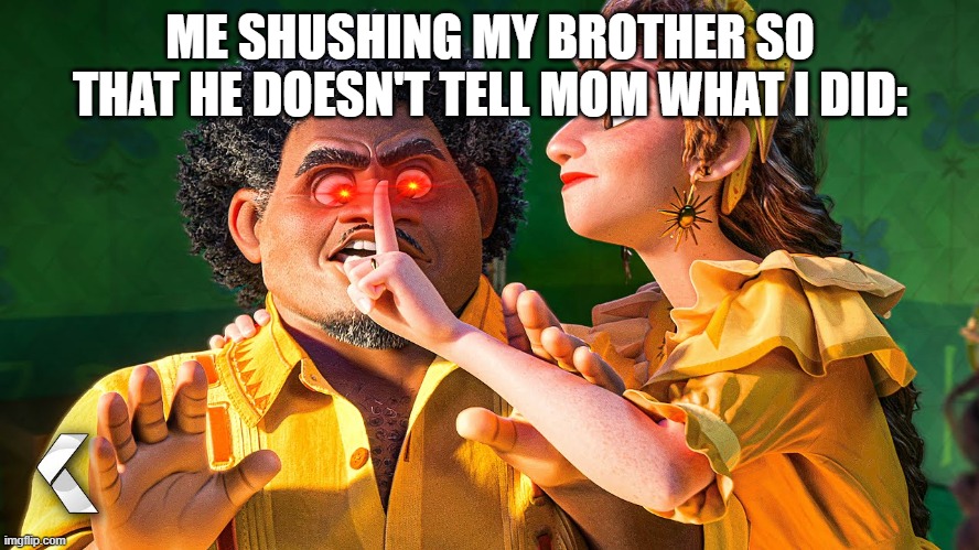 We Don't Talk about Bruno | ME SHUSHING MY BROTHER SO THAT HE DOESN'T TELL MOM WHAT I DID: | image tagged in we don't talk about bruno | made w/ Imgflip meme maker