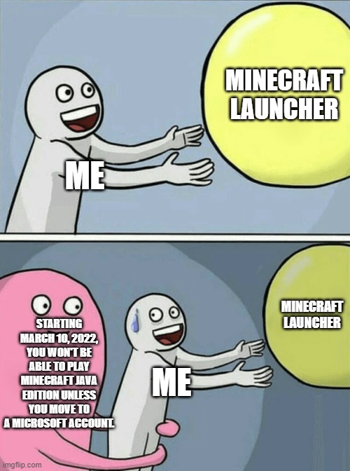 Running Away Balloon | MINECRAFT LAUNCHER; ME; MINECRAFT LAUNCHER; STARTING MARCH 10, 2022, YOU WON'T BE ABLE TO PLAY MINECRAFT JAVA EDITION UNLESS YOU MOVE TO A MICROSOFT ACCOUNT. ME | image tagged in memes,running away balloon | made w/ Imgflip meme maker