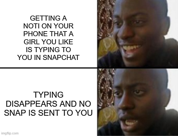 Rip | GETTING A NOTI ON YOUR PHONE THAT A GIRL YOU LIKE IS TYPING TO YOU IN SNAPCHAT; TYPING DISAPPEARS AND NO SNAP IS SENT TO YOU | image tagged in oh yeah oh no | made w/ Imgflip meme maker