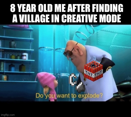 this what i did |  8 YEAR OLD ME AFTER FINDING A VILLAGE IN CREATIVE MODE | image tagged in do you want to explode,minecraft,memes,oh wow are you actually reading these tags | made w/ Imgflip meme maker