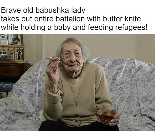 It's not propaganda when WE do it...(duh) | Brave old babushka lady 
takes out entire battalion with butter knife while holding a baby and feeding refugees! | image tagged in old lady smoking | made w/ Imgflip meme maker