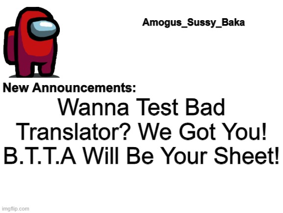 Link in Comments. | Wanna Test Bad Translator? We Got You! B.T.T.A Will Be Your Sheet! | image tagged in amogus_sussy_baka's announcement board | made w/ Imgflip meme maker