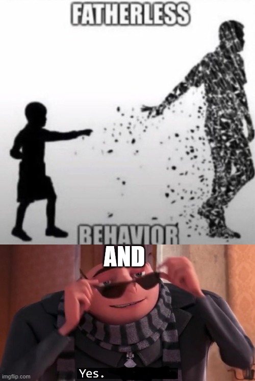 AND | image tagged in fatherless behavior,gru yes yes i am | made w/ Imgflip meme maker