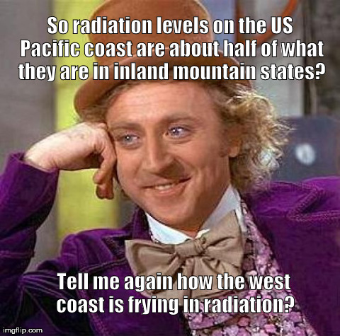 Creepy Condescending Wonka | So radiation levels on the US Pacific coast are about half of what they are in inland mountain states? Tell me again how the west coast is f | image tagged in memes,creepy condescending wonka | made w/ Imgflip meme maker