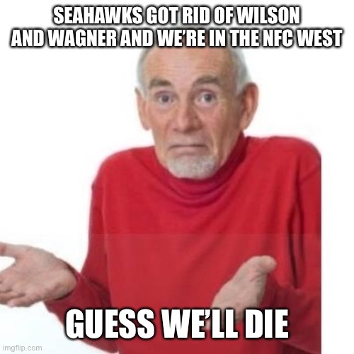 I guess ill die | SEAHAWKS GOT RID OF WILSON AND WAGNER AND WE’RE IN THE NFC WEST; GUESS WE’LL DIE | image tagged in i guess ill die,seahawks,seattle seahawks,football,russell wilson,nfl memes | made w/ Imgflip meme maker