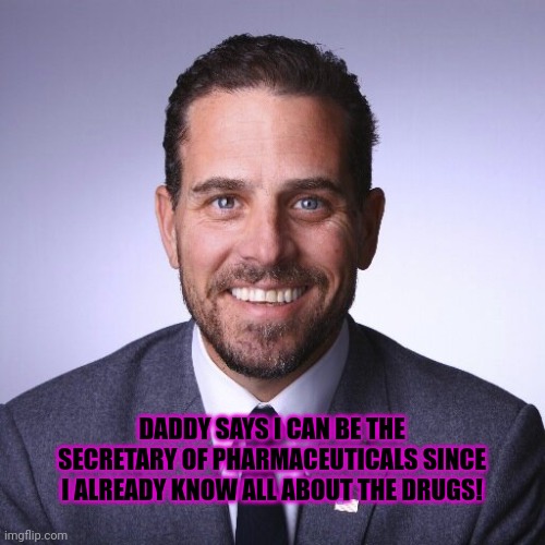 Smartest guy I know. | DADDY SAYS I CAN BE THE SECRETARY OF PHARMACEUTICALS SINCE I ALREADY KNOW ALL ABOUT THE DRUGS! | image tagged in hunter biden,low bar,sleepy joe,sure he got us into,ww3,but no mean tweets | made w/ Imgflip meme maker