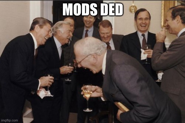 I sent 7 images for approval a few minutes ago. | MODS DED | image tagged in memes,laughing men in suits | made w/ Imgflip meme maker